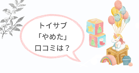 トイサブをやめた口コミは?サブスク開始する前に知りたい本音