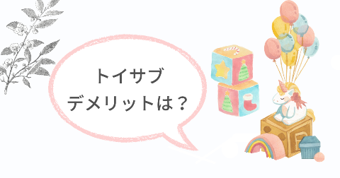 トイサブのデメリットは?気になる2つのこと