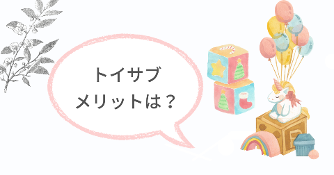 トイサブのメリットは?満足できる6つのこと