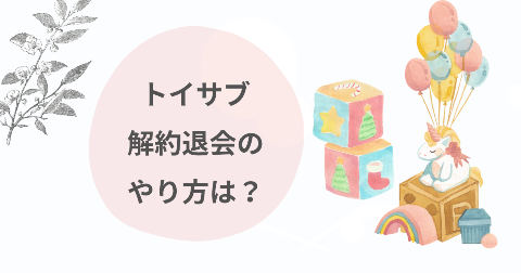 トイサブの解約退会のやり方は？正しい手順と注意点を徹底解説