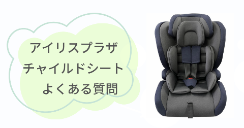 アイリスプラザのチャイルドシートに関するFAQ【よくある質問と回答】