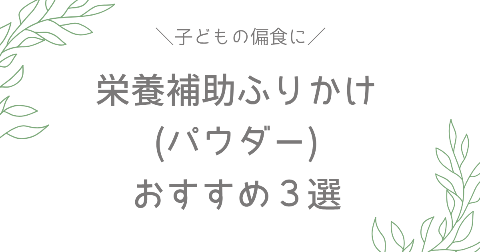 子どもの偏食悩みにおすすめ！栄養補助ふりかけ(パウダー)BEST3