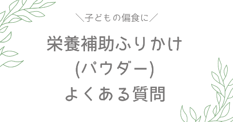 子どもの偏食・栄養補助ふりかけ(パウダー)に関するFAQ【よくある質問】